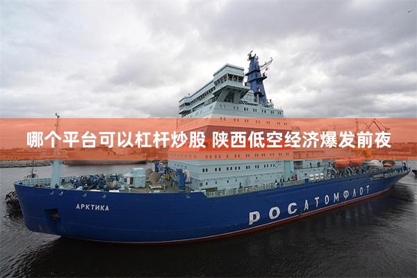 哪个平台可以杠杆炒股 陕西低空经济爆发前夜