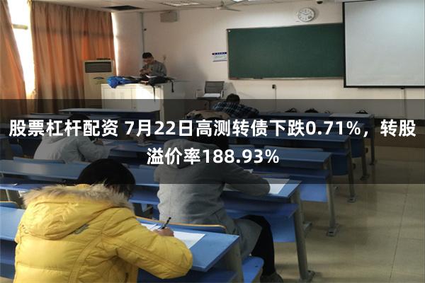 股票杠杆配资 7月22日高测转债下跌0.71%，转股溢价率188.93%
