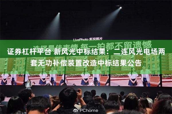 证券杠杆平台 新风光中标结果：二连风光电场两套无功补偿装置改造中标结果公告