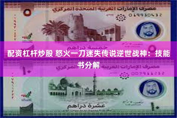 配资杠杆炒股 怒火一刀迷失传说逆世战神：技能书分解