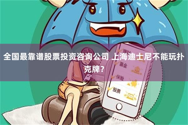 全国最靠谱股票投资咨询公司 上海迪士尼不能玩扑克牌？