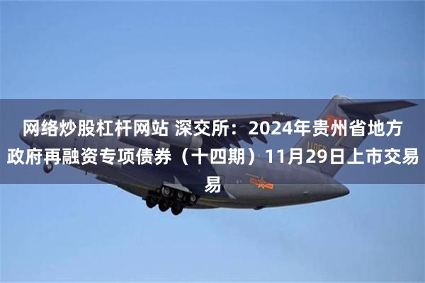 网络炒股杠杆网站 深交所：2024年贵州省地方政府再融资专项债券（十四期）11月29日上市交易