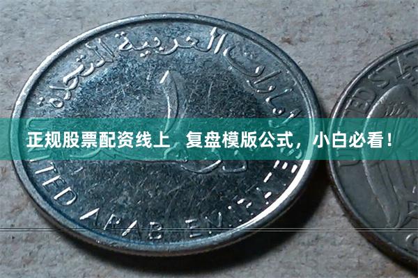 正规股票配资线上 复盘模版公式,小白必看!