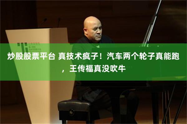 炒股股票平台 真技术疯子！汽车两个轮子真能跑，王传福真没吹牛