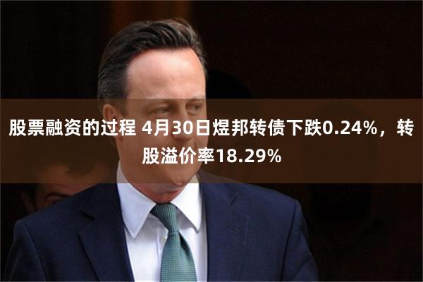 股票融资的过程 4月30日煜邦转债下跌0.24%，转股溢价率18.29%