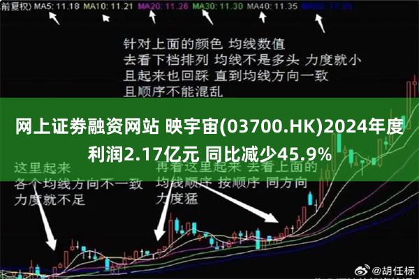 网上证劵融资网站 映宇宙(03700.HK)2024年度利润2.17亿元 同比减少45.9%