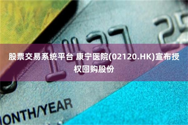 股票交易系统平台 康宁医院(02120.HK)宣布授权回购股份