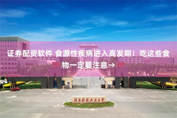 证券配资软件 食源性疾病进入高发期！吃这些食物一定要注意→
