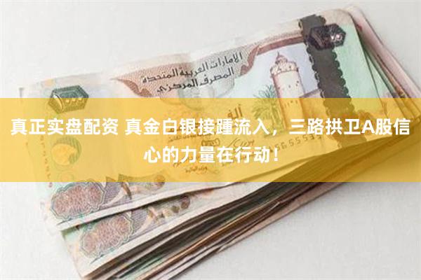真正实盘配资 真金白银接踵流入，三路拱卫A股信心的力量在行动！