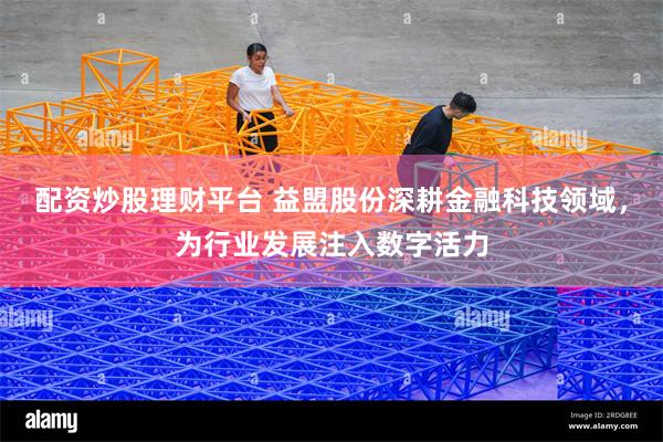 配资炒股理财平台 益盟股份深耕金融科技领域，为行业发展注入数字活力