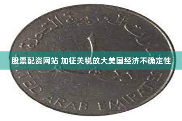 股票配资网站 加征关税放大美国经济不确定性