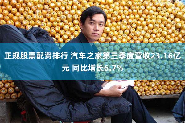 正规股票配资排行 汽车之家第三季度营收23.16亿元 同比增长6.7%