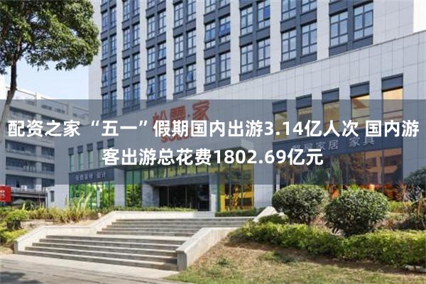 配资之家 “五一”假期国内出游3.14亿人次 国内游客出游总花费1802.69亿元