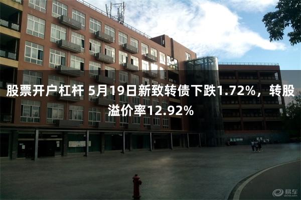 股票开户杠杆 5月19日新致转债下跌1.72%，转股溢价率12.92%