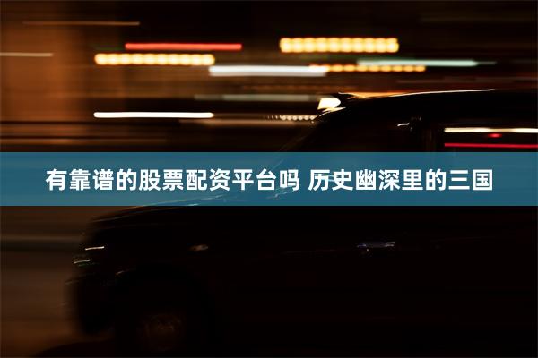 有靠谱的股票配资平台吗 历史幽深里的三国