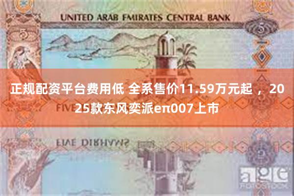 正规配资平台费用低 全系售价11.59万元起 ，2025款东风奕派eπ007上市