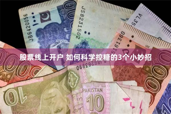 股票线上开户 如何科学控糖的3个小妙招