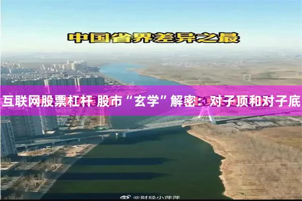 互联网股票杠杆 股市“玄学”解密：对子顶和对子底