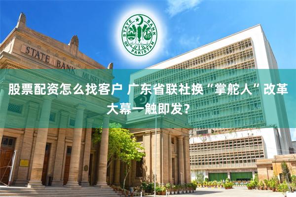 股票配资怎么找客户 广东省联社换“掌舵人”改革大幕一触即发？