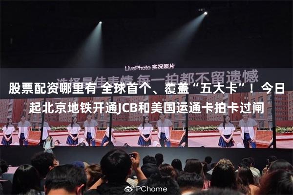 股票配资哪里有 全球首个、覆盖“五大卡”！今日起北京地铁开通JCB和美国运通卡拍卡过闸
