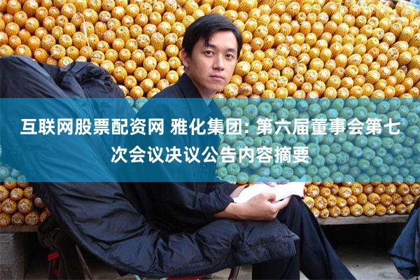 互联网股票配资网 雅化集团: 第六届董事会第七次会议决议公告内容摘要