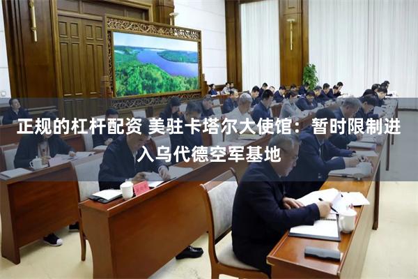 正规的杠杆配资 美驻卡塔尔大使馆：暂时限制进入乌代德空军基地