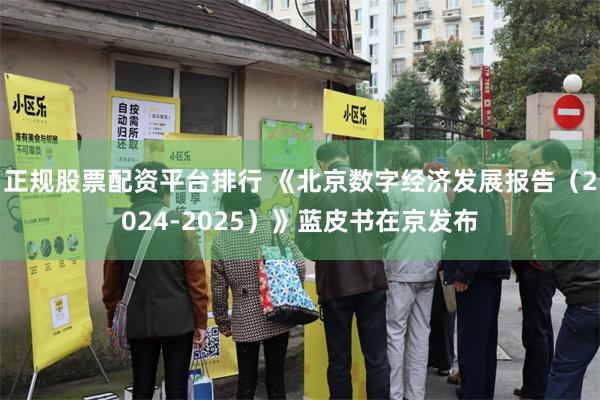 正规股票配资平台排行 《北京数字经济发展报告（2024-2025）》蓝皮书在京发布