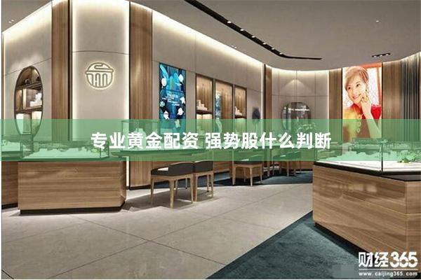 专业黄金配资 强势股什么判断