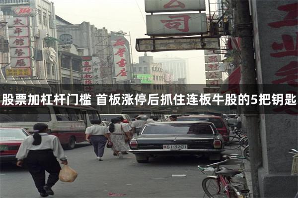 股票加杠杆门槛 首板涨停后抓住连板牛股的5把钥匙