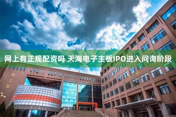 网上有正规配资吗 天海电子主板IPO进入问询阶段