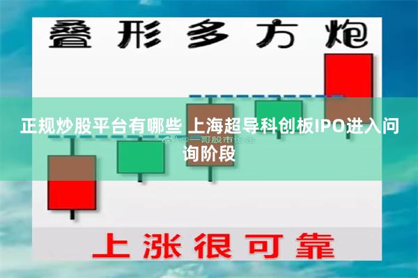 正规炒股平台有哪些 上海超导科创板IPO进入问询阶段