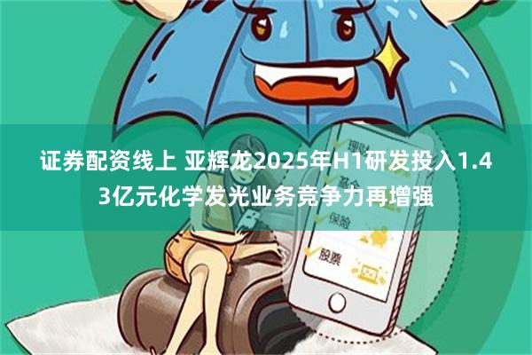 证券配资线上 亚辉龙2025年H1研发投入1.43亿元化学发光业务竞争力再增强