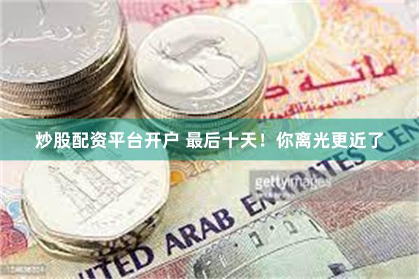 炒股配资平台开户 最后十天！你离光更近了