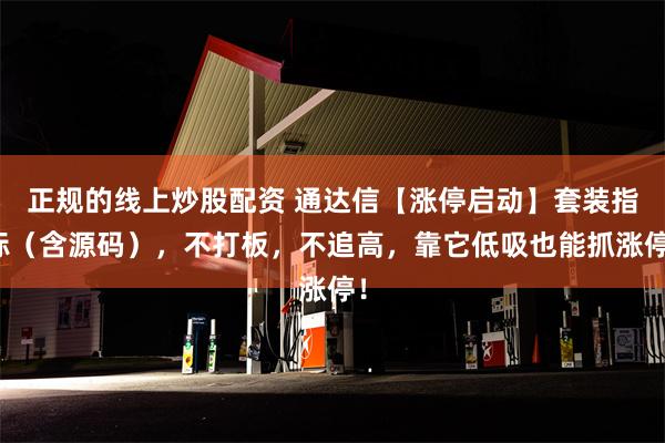 正规的线上炒股配资 通达信【涨停启动】套装指标（含源码），不打板，不追高，靠它低吸也能抓涨停！