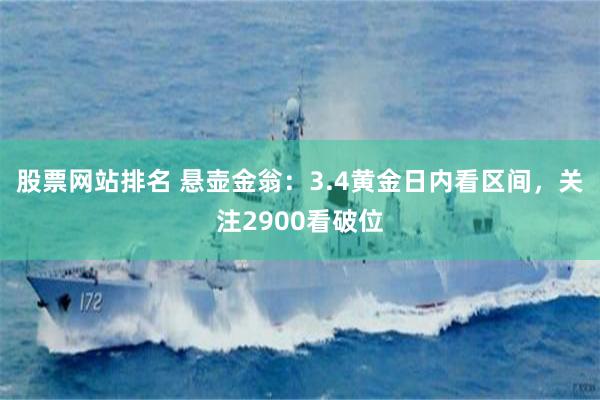 股票网站排名 悬壶金翁：3.4黄金日内看区间，关注2900看破位